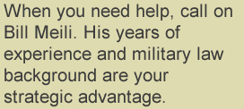 When you need help, call on Bill Meili.  His years of experience and military law background are your strategic advantage.
